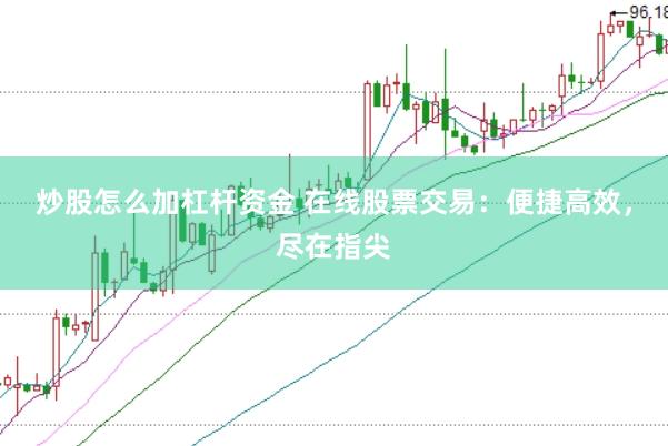 炒股怎么加杠杆资金 在线股票交易：便捷高效，尽在指尖