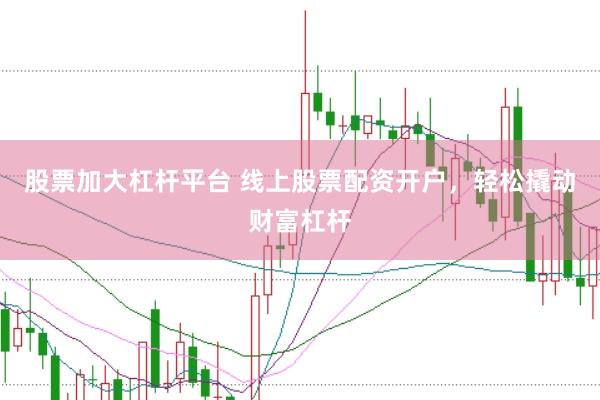 股票加大杠杆平台 线上股票配资开户，轻松撬动财富杠杆