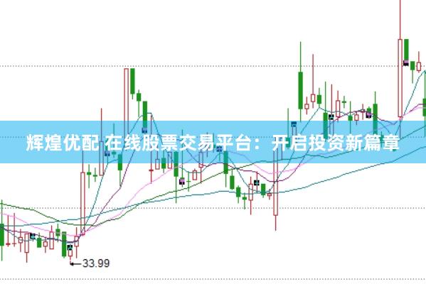 辉煌优配 在线股票交易平台：开启投资新篇章