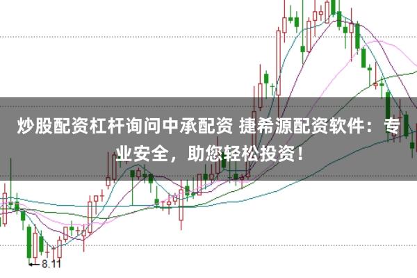 炒股配资杠杆询问中承配资 捷希源配资软件：专业安全，助您轻松投资！