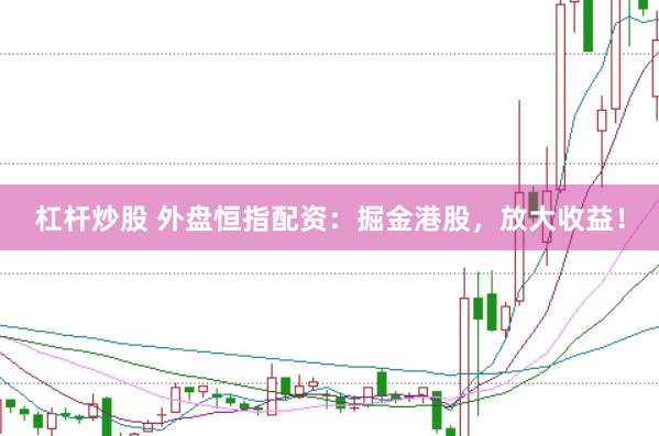 杠杆炒股 外盘恒指配资：掘金港股，放大收益！