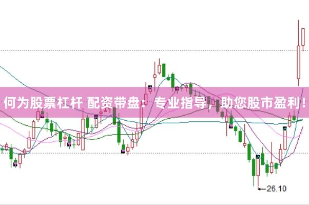 何为股票杠杆 配资带盘：专业指导，助您股市盈利！