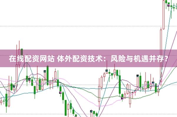 在线配资网站 体外配资技术：风险与机遇并存？