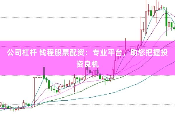 公司杠杆 钱程股票配资：专业平台，助您把握投资良机