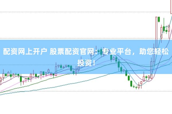 配资网上开户 股票配资官网：专业平台，助您轻松投资！
