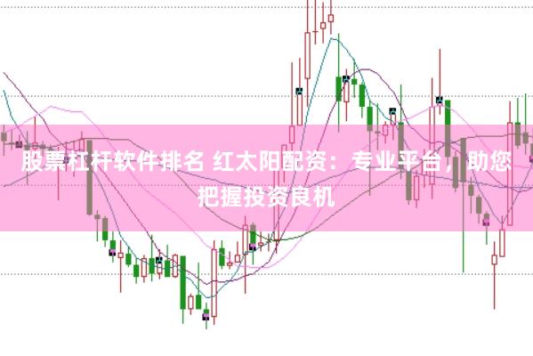 股票杠杆软件排名 红太阳配资：专业平台，助您把握投资良机