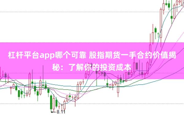 杠杆平台app哪个可靠 股指期货一手合约价值揭秘：了解你的投资成本