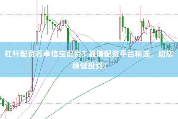 杠杆配资看卓信宝配资3 靠谱配资平台精选，助您稳健投资！