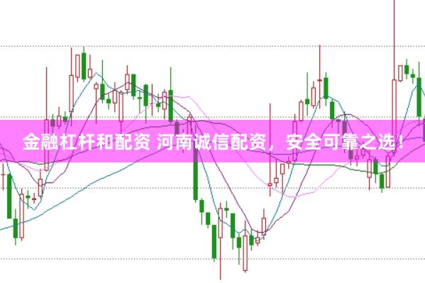 金融杠杆和配资 河南诚信配资，安全可靠之选！
