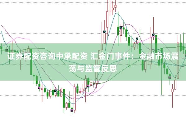 证券配资咨询中承配资 汇金门事件：金融市场震荡与监管反思