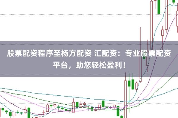 股票配资程序至杨方配资 汇配资：专业股票配资平台，助您轻松盈利！