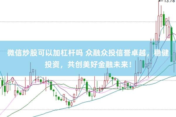 微信炒股可以加杠杆吗 众融众投信誉卓越，稳健投资，共创美好金融未来！