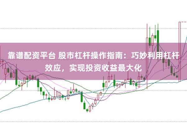 靠谱配资平台 股市杠杆操作指南：巧妙利用杠杆效应，实现投资收益最大化