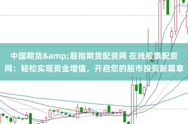中国期货&股指期货配资网 在线股票配资网:轻松实现资金增值,开启您的股市投资新篇章