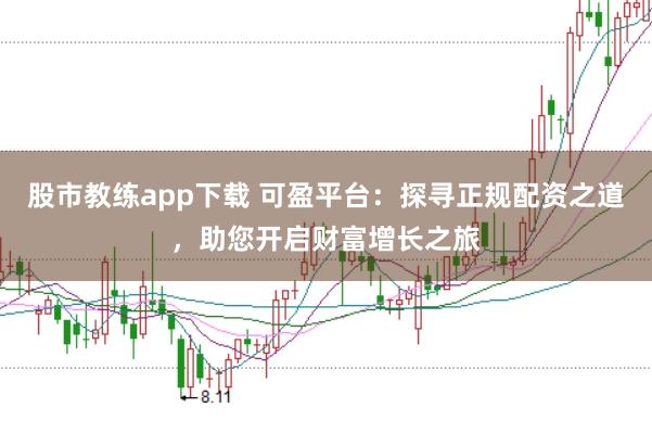 股市教练app下载 可盈平台：探寻正规配资之道，助您开启财富增长之旅
