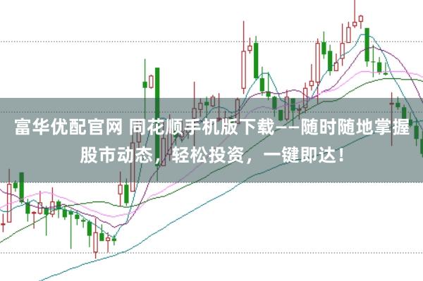 富华优配官网 同花顺手机版下载——随时随地掌握股市动态，轻松投资，一键即达！