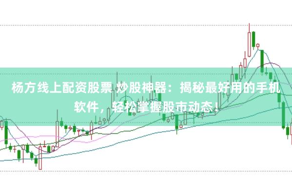 杨方线上配资股票 炒股神器：揭秘最好用的手机软件，轻松掌握股市动态！