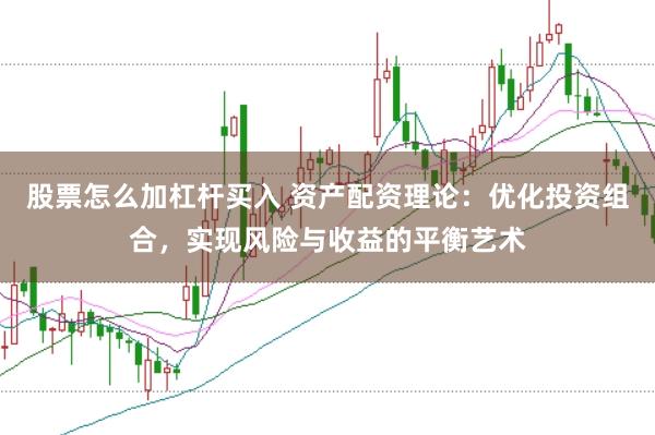 股票怎么加杠杆买入 资产配资理论:优化投资组合,实现风险与收益的平衡艺术