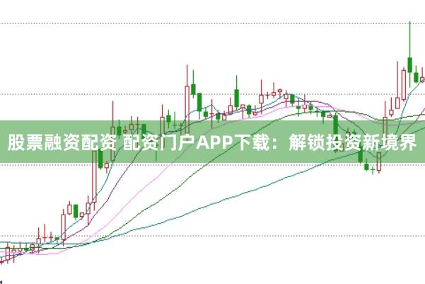 股票融资配资 配资门户APP下载:解锁投资新境界