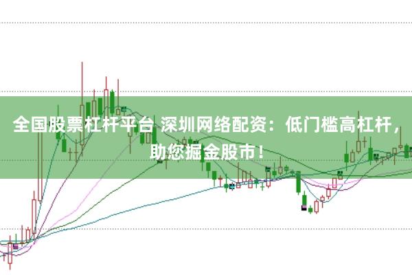 全国股票杠杆平台 深圳网络配资:低门槛高杠杆,助您掘金股市!