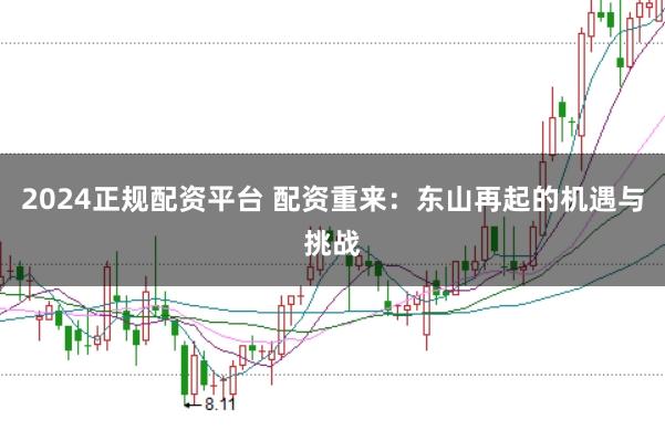 2024正规配资平台 配资重来:东山再起的机遇与挑战