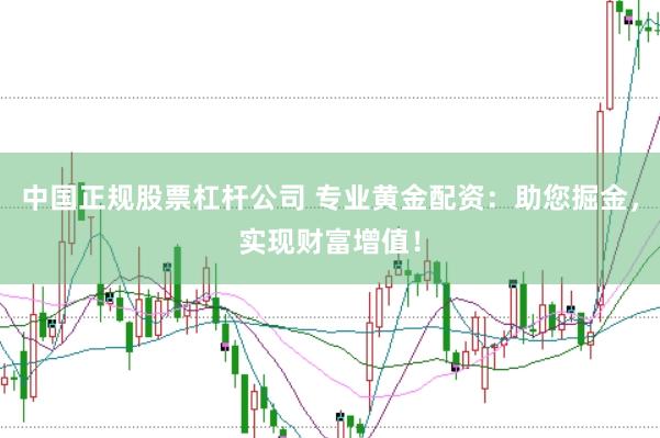 中国正规股票杠杆公司 专业黄金配资:助您掘金,实现财富增值!
