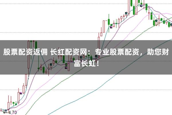 股票配资返佣 长红配资网:专业股票配资,助您财富长虹!