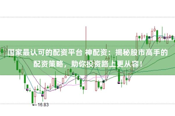 国家最认可的配资平台 神配资：揭秘股市高手的配资策略，助你投资路上更从容！