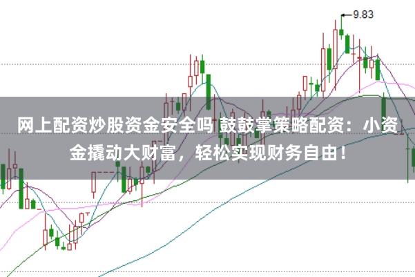 网上配资炒股资金安全吗 鼓鼓掌策略配资：小资金撬动大财富，轻松实现财务自由！