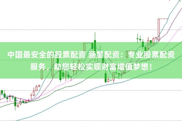 中国最安全的股票配资 涵星配资:专业股票配资服务,助您轻松实现财富增值梦想!