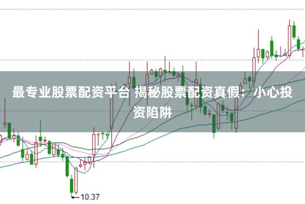 最专业股票配资平台 揭秘股票配资真假:小心投资陷阱