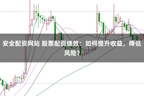 安全配资网站 股票配资绩效:如何提升收益,降低风险?