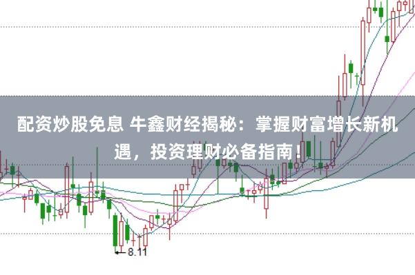 配资炒股免息 牛鑫财经揭秘：掌握财富增长新机遇，投资理财必备指南！