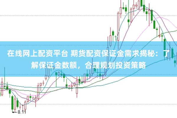 在线网上配资平台 期货配资保证金需求揭秘：了解保证金数额，合理规划投资策略