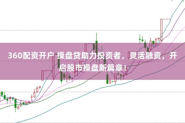 360配资开户 操盘贷助力投资者，灵活融资，开启股市操盘新篇章！