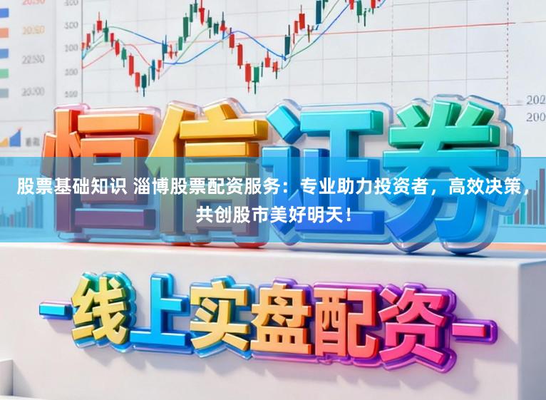 股票基础知识 淄博股票配资服务:专业助力投资者,高效决策,共创股市美好明天!