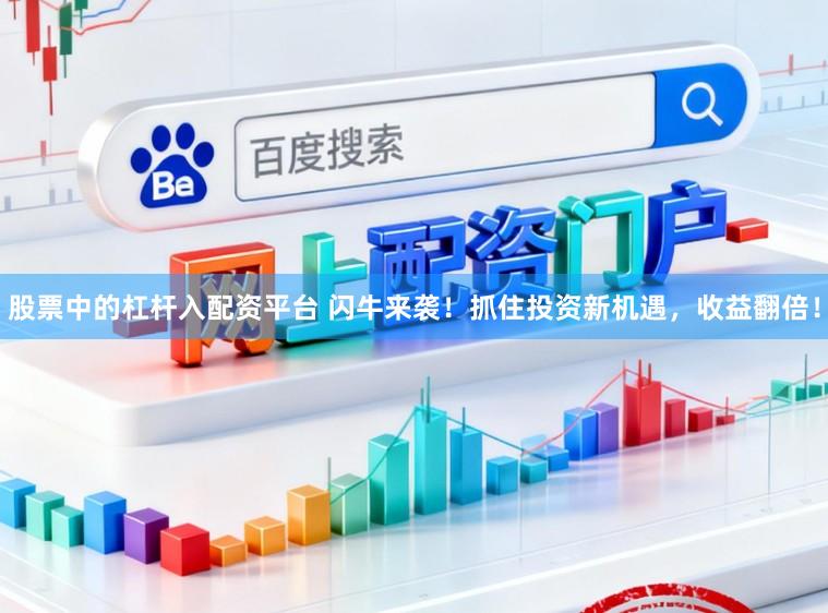 股票中的杠杆入配资平台 闪牛来袭!抓住投资新机遇,收益翻倍!