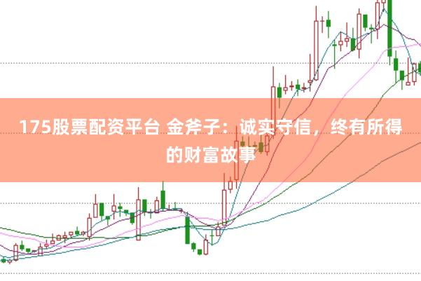 175股票配资平台 金斧子:诚实守信,终有所得的财富故事