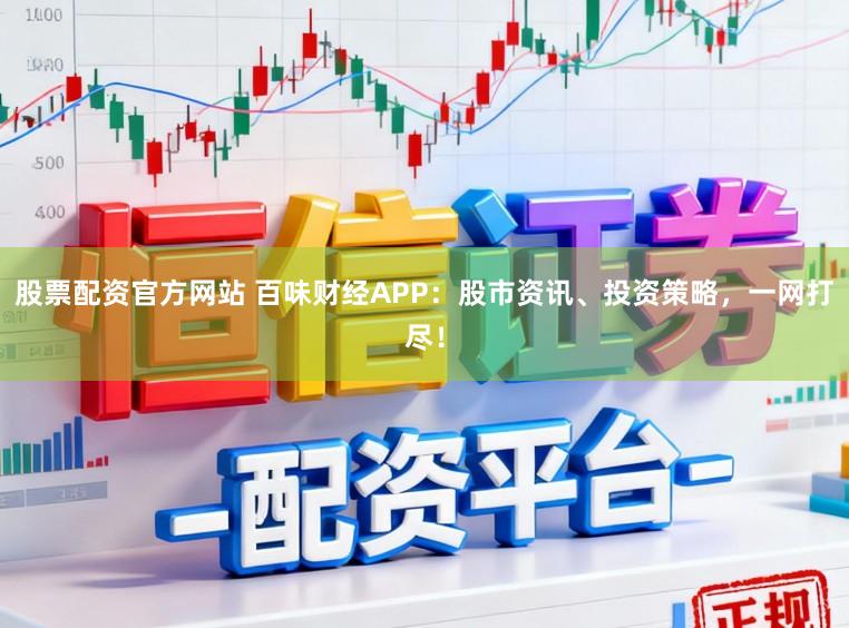 股票配资官方网站 百味财经APP:股市资讯、投资策略,一网打尽!