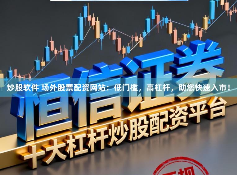 炒股软件 场外股票配资网站:低门槛,高杠杆,助您快速入市!