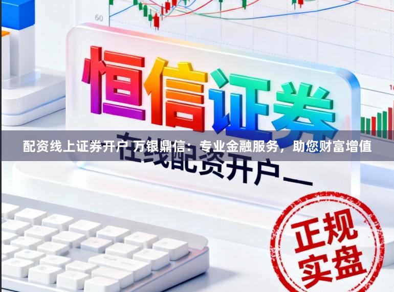 配资线上证券开户 万银鼎信:专业金融服务,助您财富增值