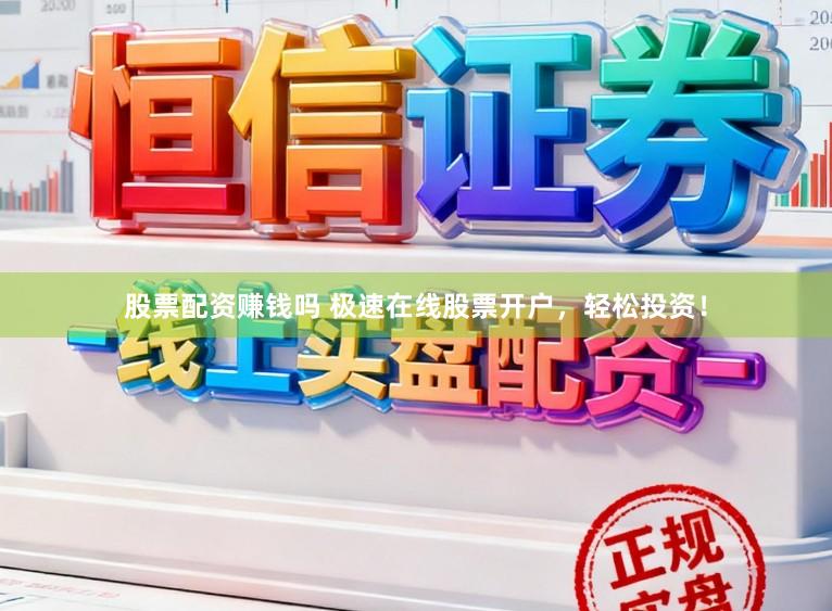 股票配资赚钱吗 极速在线股票开户，轻松投资！