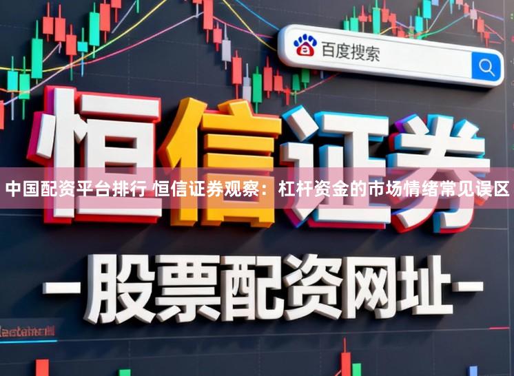 中国配资平台排行 恒信证券观察:杠杆资金的市场情绪常见误区