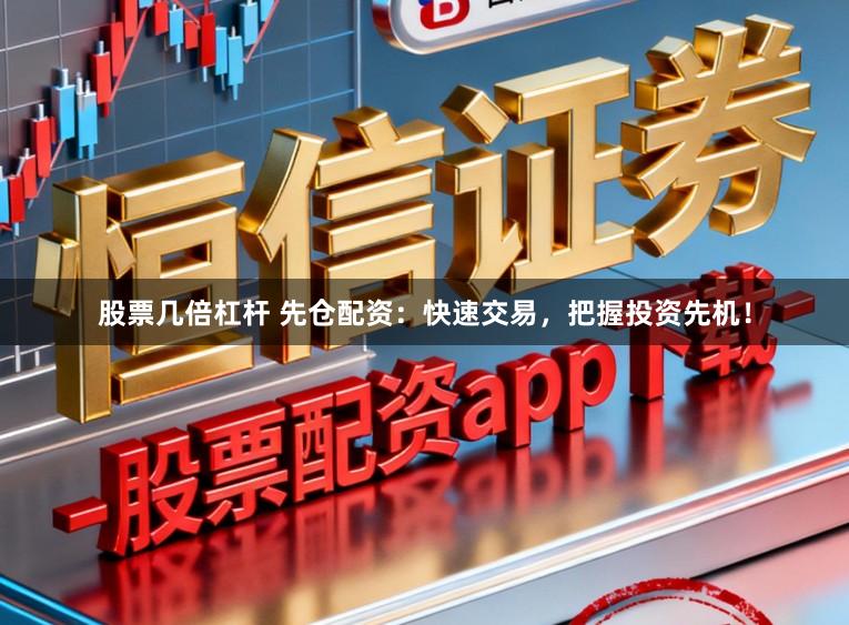 股票几倍杠杆 先仓配资：快速交易，把握投资先机！