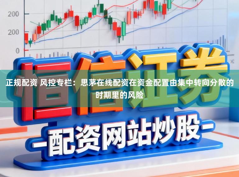 正规配资 风控专栏：思茅在线配资在资金配置由集中转向分散的时期里的风险