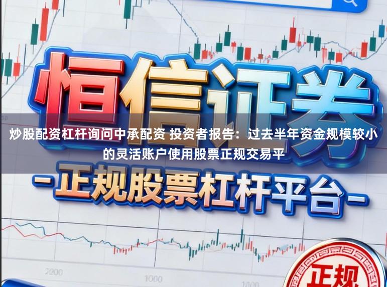 炒股配资杠杆询问中承配资 投资者报告：过去半年资金规模较小的灵活账户使用股票正规交易平