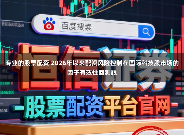 专业的股票配资 2026年以来配资风险控制在国际科技股市场的因子有效性回测跟