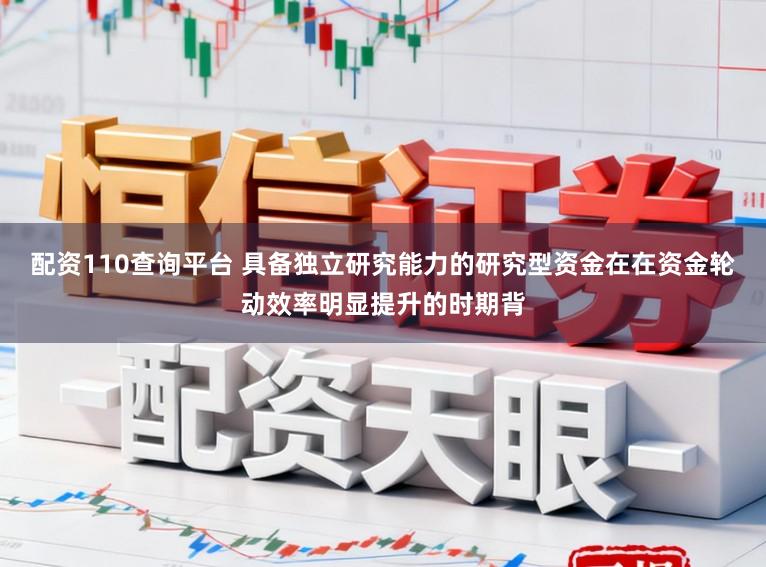 配资110查询平台 具备独立研究能力的研究型资金在在资金轮动效率明显提升的时期背