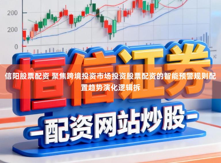 信阳股票配资 聚焦跨境投资市场投资股票配资的智能预警规则配置趋势演化逻辑拆