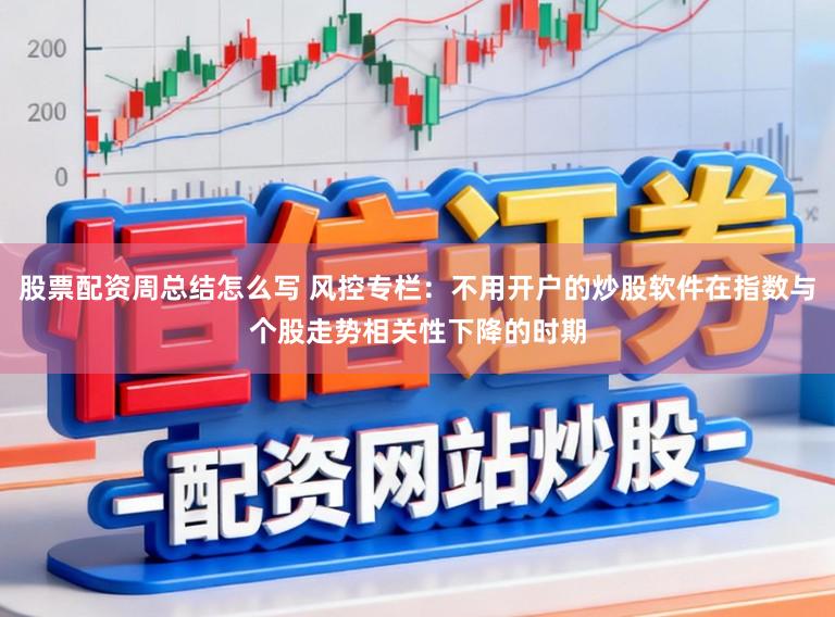 股票配资周总结怎么写 风控专栏:不用开户的炒股软件在指数与个股走势相关性下降的时期